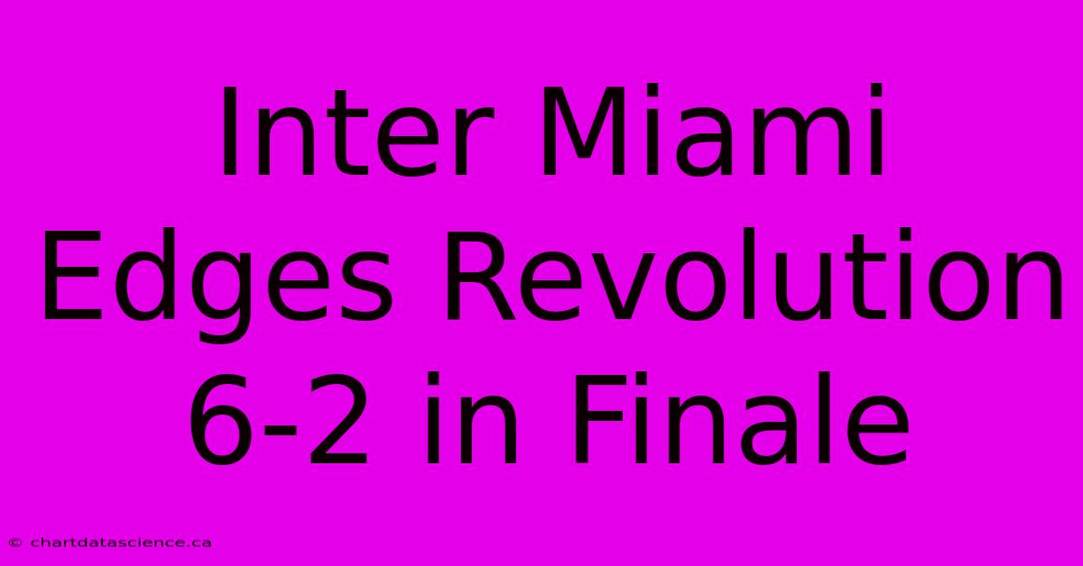 Inter Miami Edges Revolution 6-2 In Finale