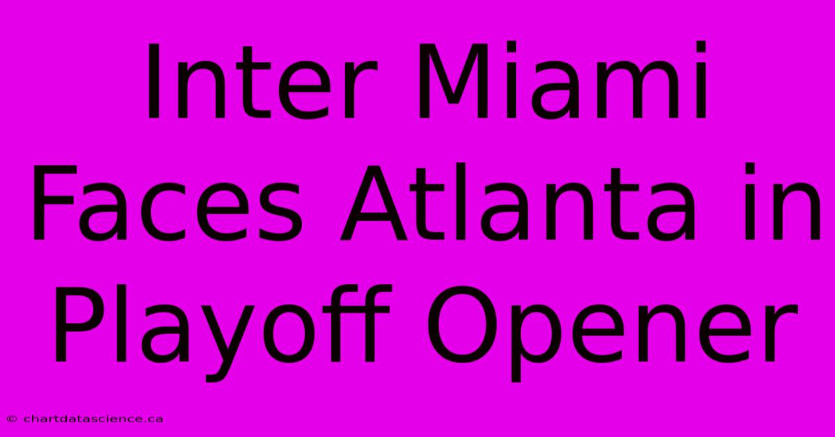 Inter Miami Faces Atlanta In Playoff Opener