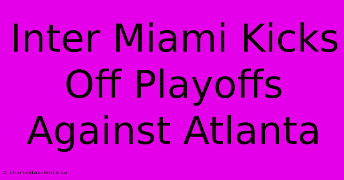 Inter Miami Kicks Off Playoffs Against Atlanta