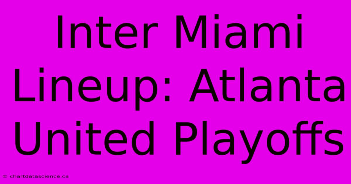 Inter Miami Lineup: Atlanta United Playoffs