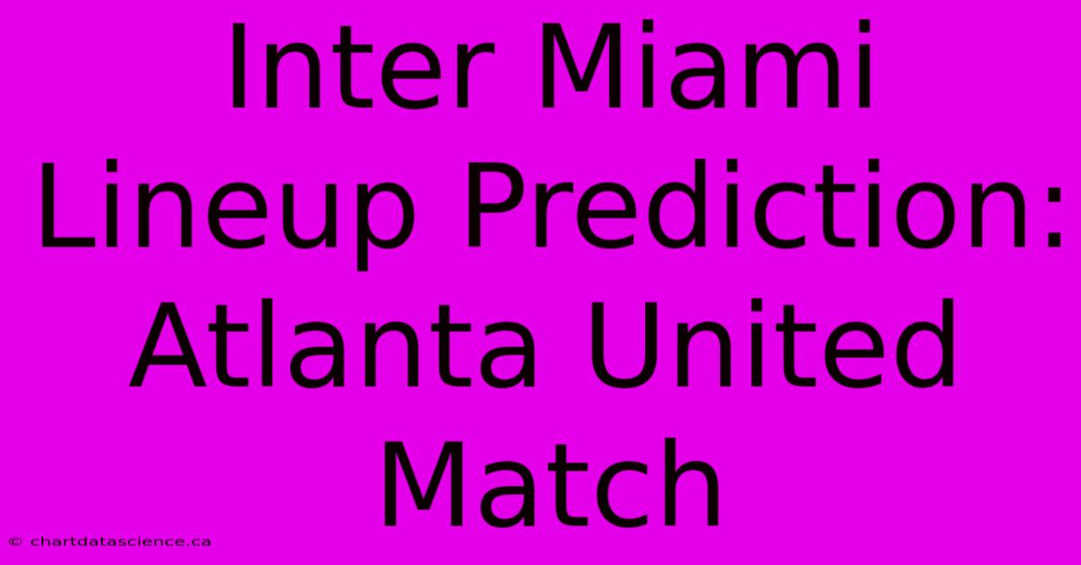 Inter Miami Lineup Prediction: Atlanta United Match