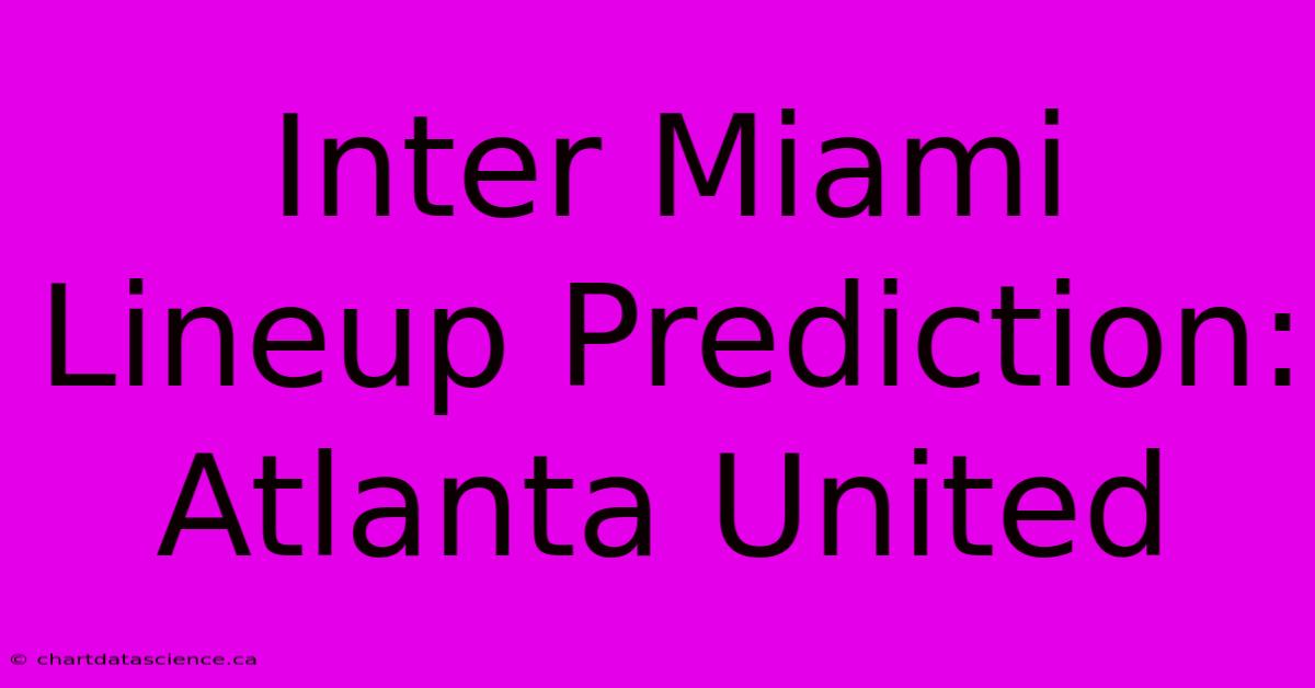 Inter Miami Lineup Prediction: Atlanta United 