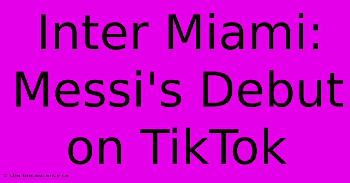 Inter Miami: Messi's Debut On TikTok