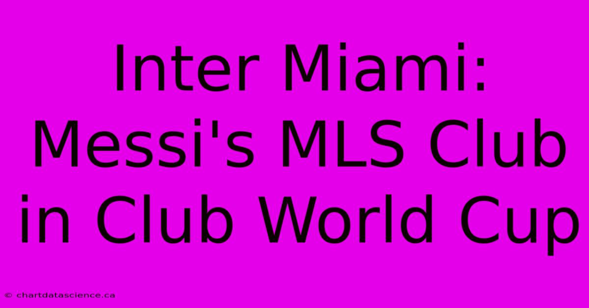 Inter Miami: Messi's MLS Club In Club World Cup