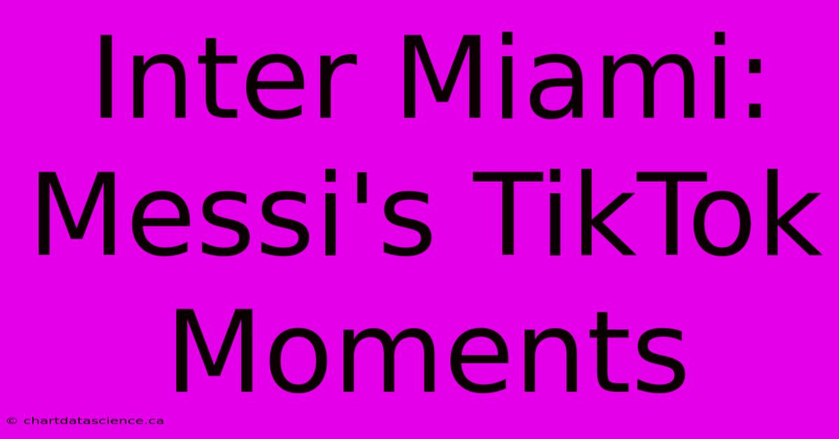 Inter Miami: Messi's TikTok Moments