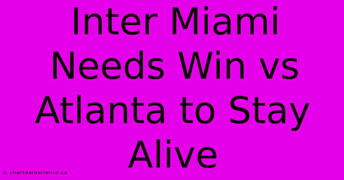 Inter Miami Needs Win Vs Atlanta To Stay Alive