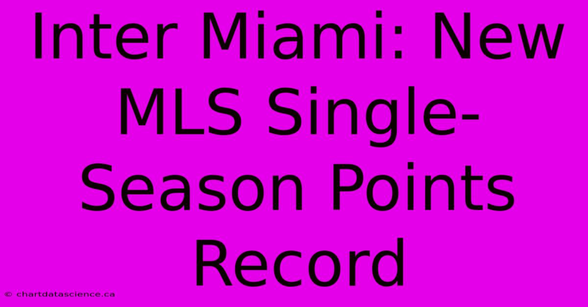 Inter Miami: New MLS Single-Season Points Record