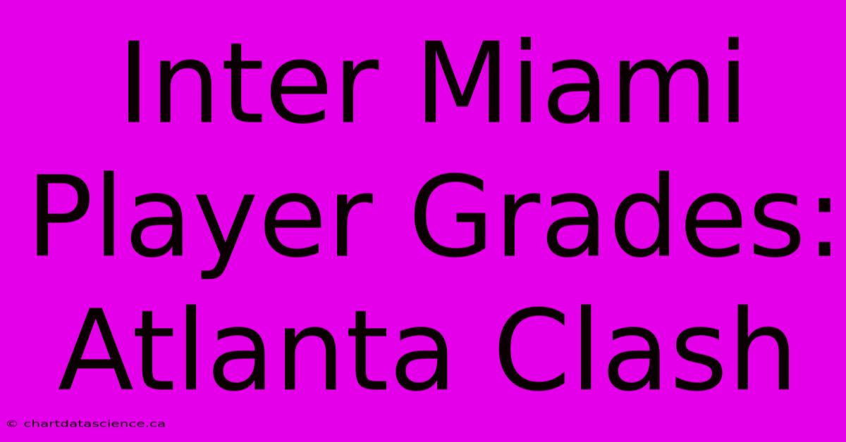 Inter Miami Player Grades: Atlanta Clash