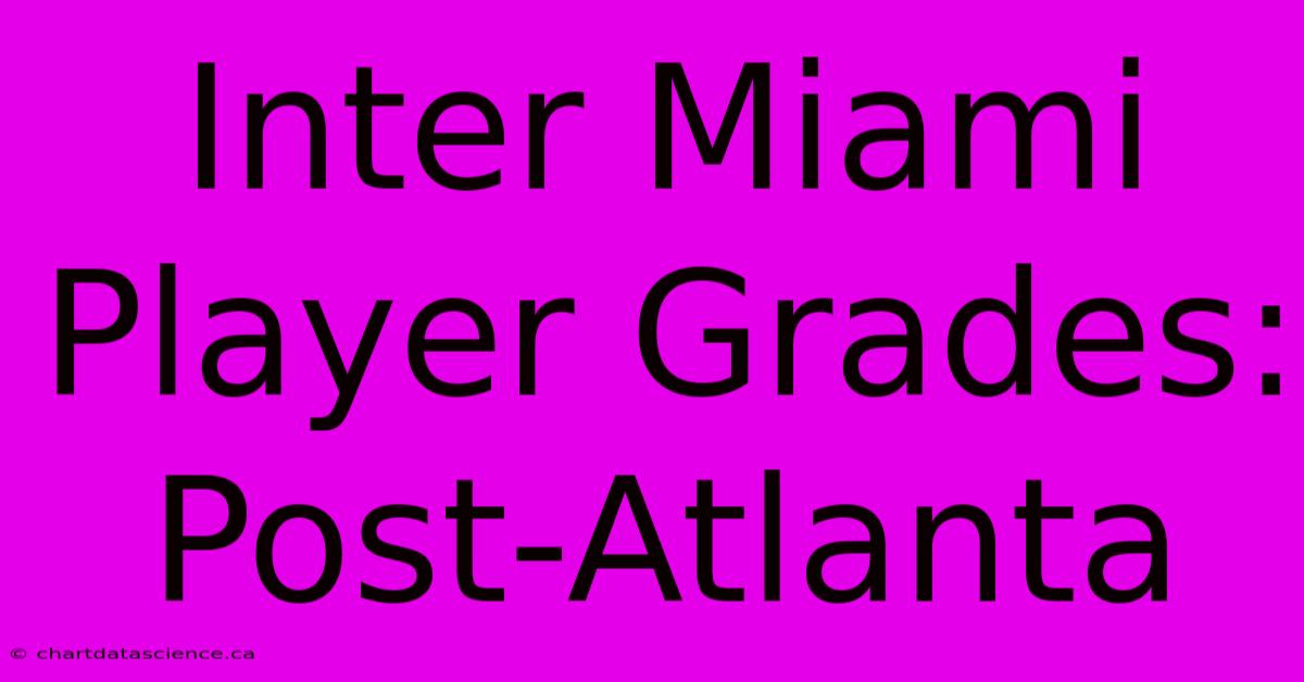 Inter Miami Player Grades: Post-Atlanta