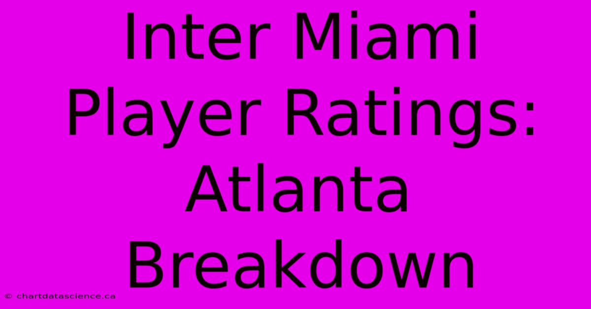 Inter Miami Player Ratings: Atlanta Breakdown