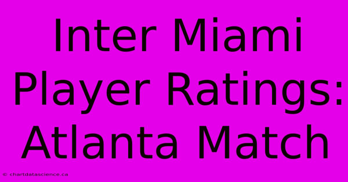 Inter Miami Player Ratings: Atlanta Match