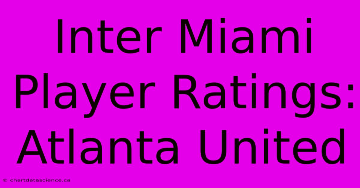 Inter Miami Player Ratings: Atlanta United