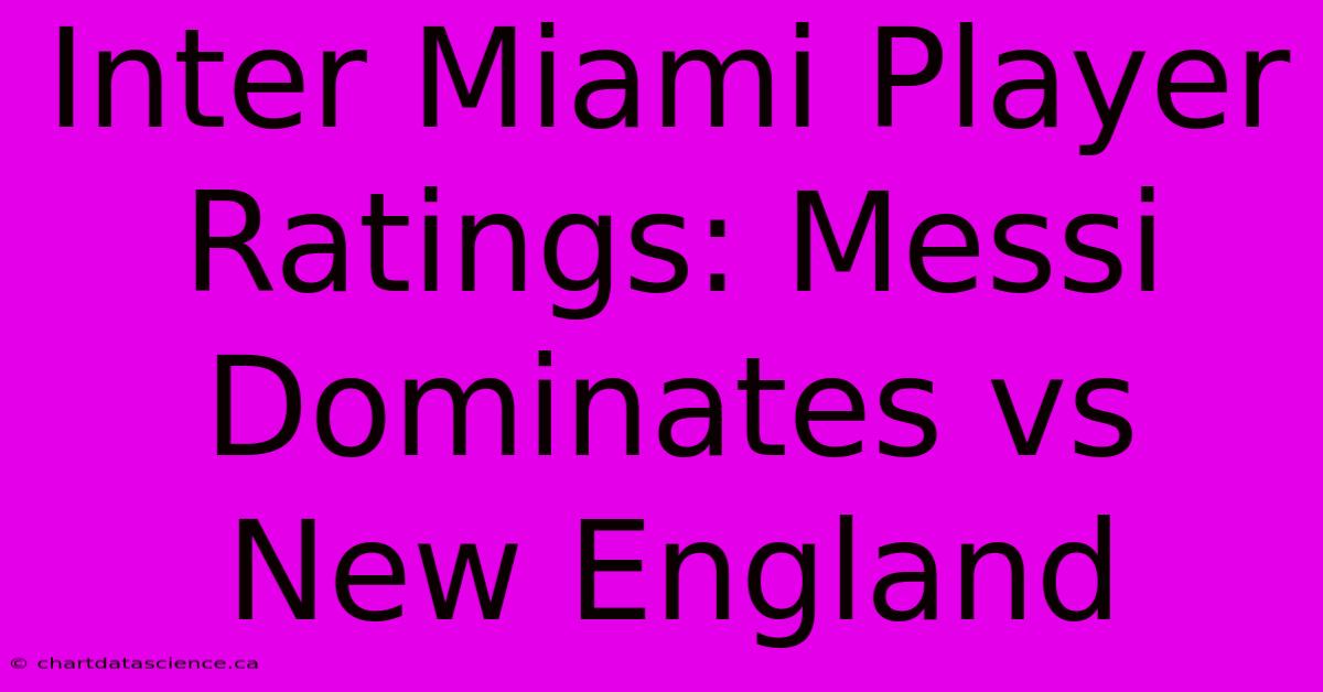 Inter Miami Player Ratings: Messi Dominates Vs New England