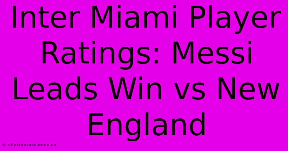 Inter Miami Player Ratings: Messi Leads Win Vs New England