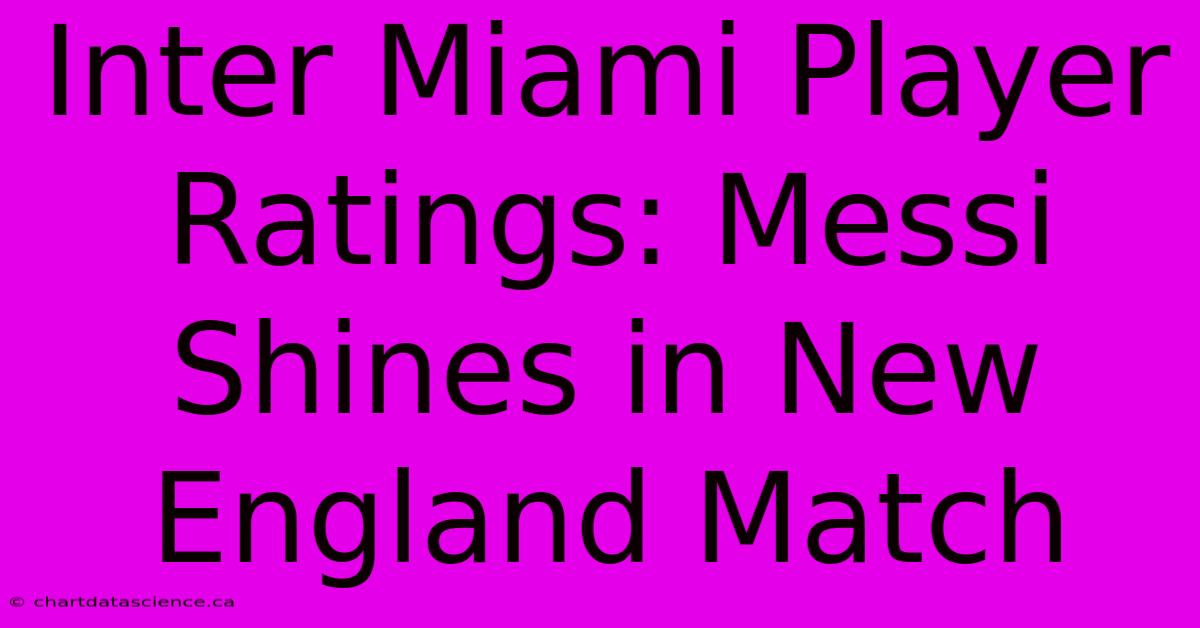 Inter Miami Player Ratings: Messi Shines In New England Match