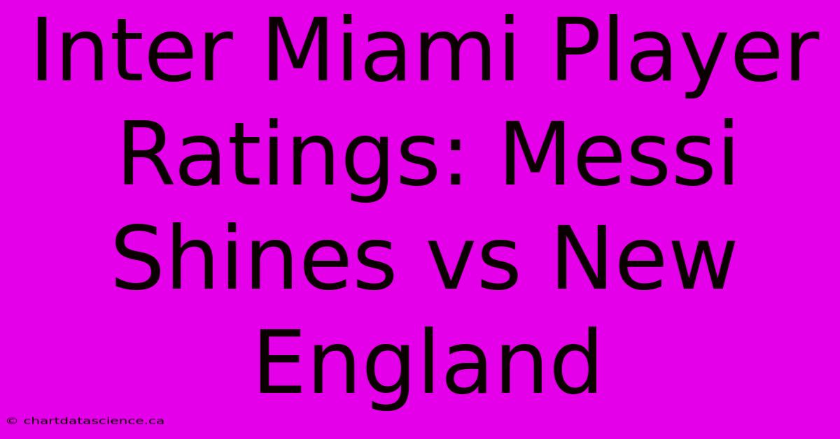 Inter Miami Player Ratings: Messi Shines Vs New England