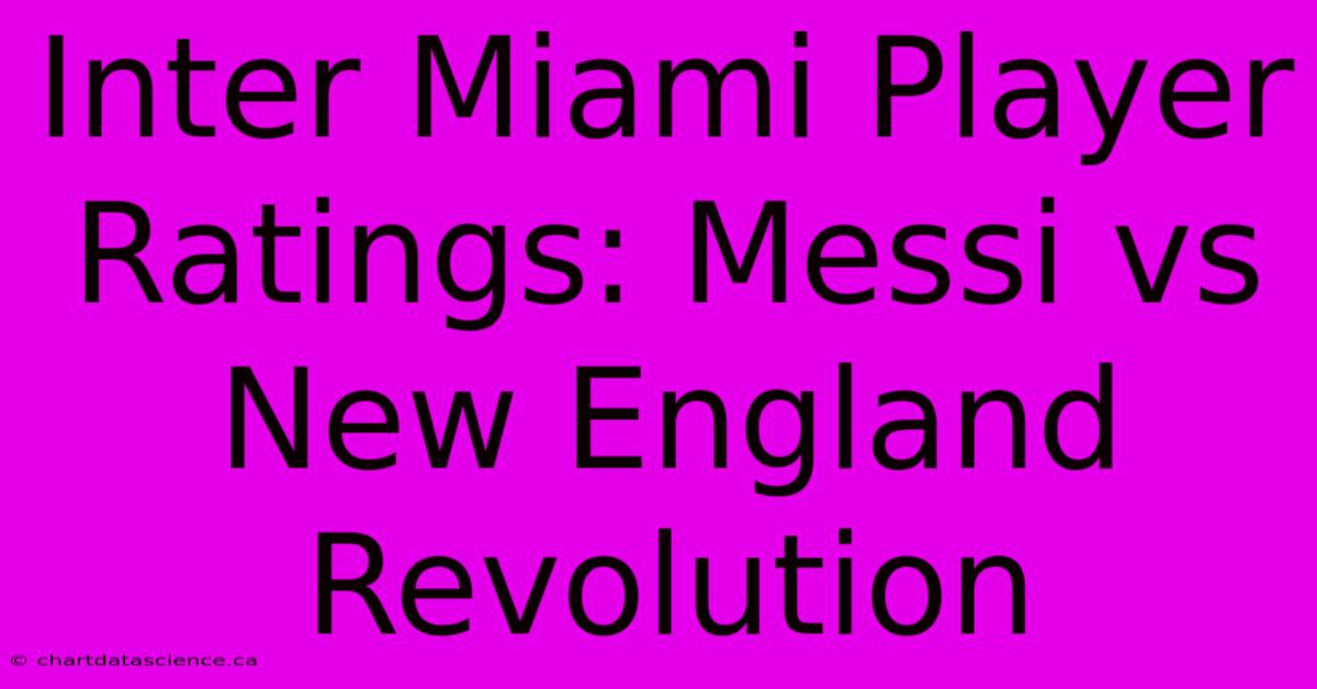 Inter Miami Player Ratings: Messi Vs New England Revolution