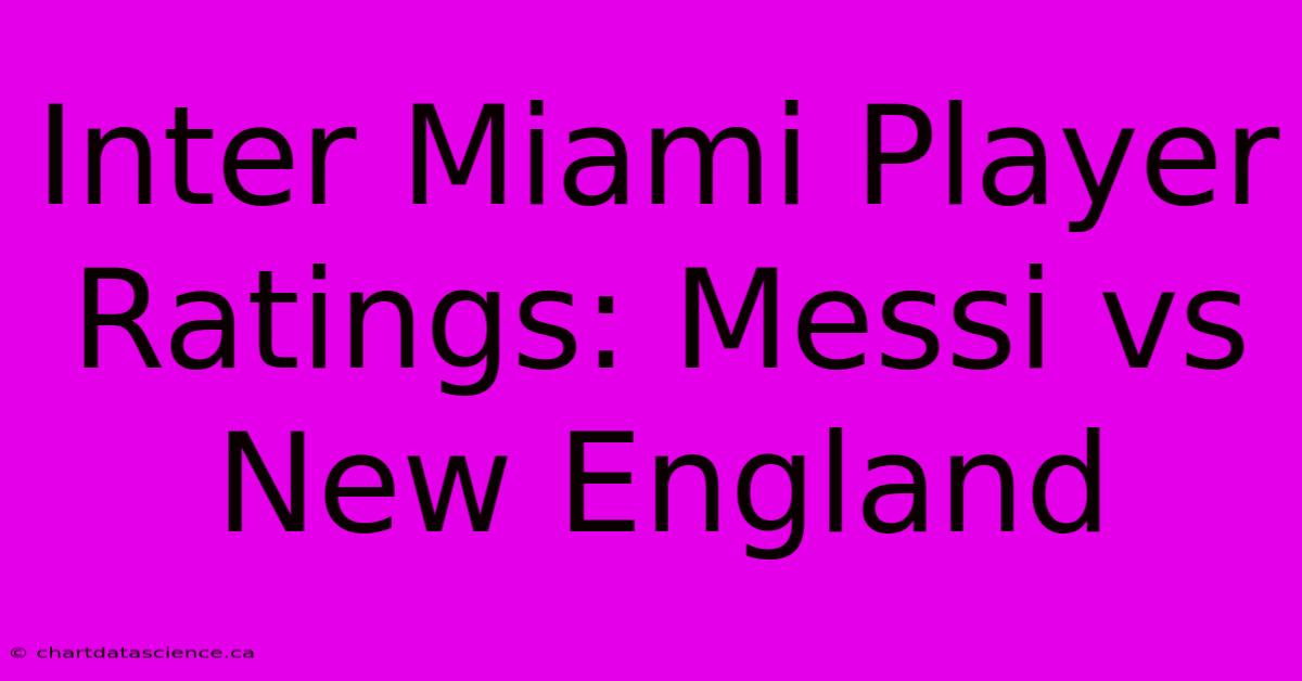 Inter Miami Player Ratings: Messi Vs New England