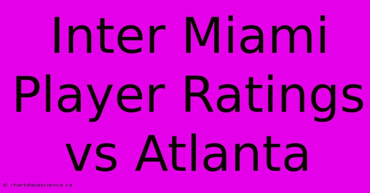 Inter Miami Player Ratings Vs Atlanta