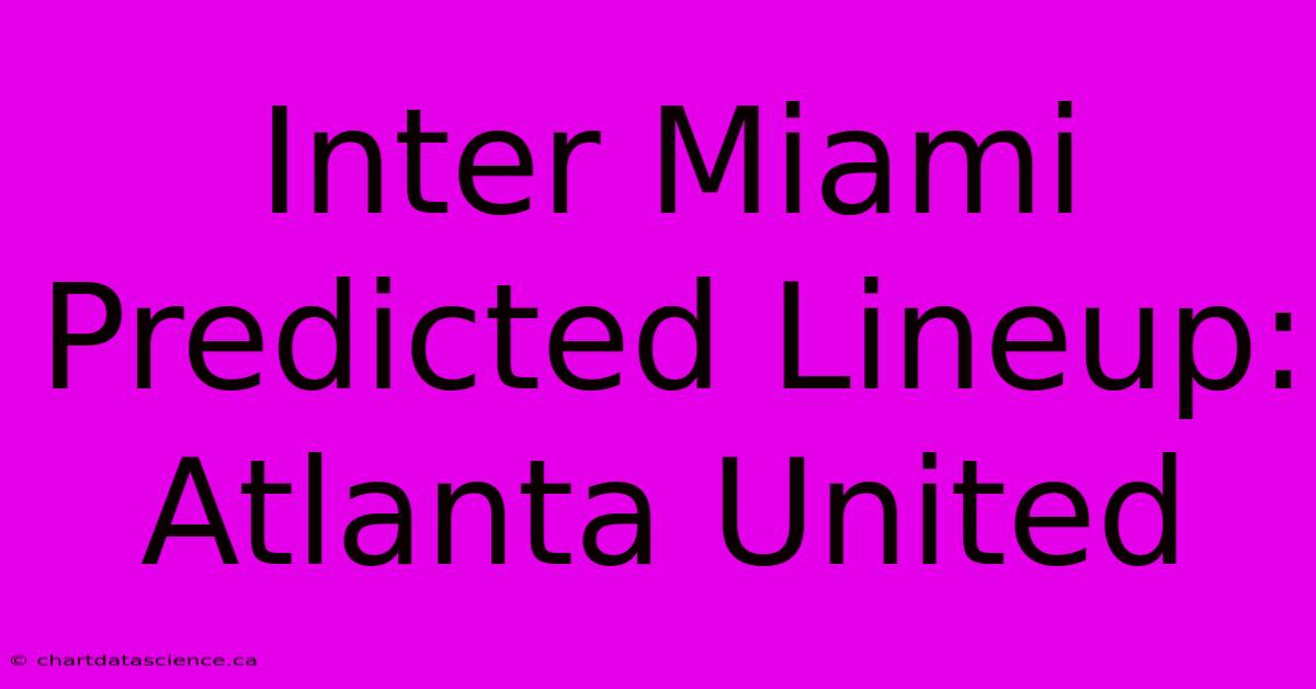 Inter Miami Predicted Lineup: Atlanta United