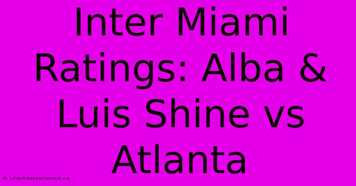 Inter Miami Ratings: Alba & Luis Shine Vs Atlanta