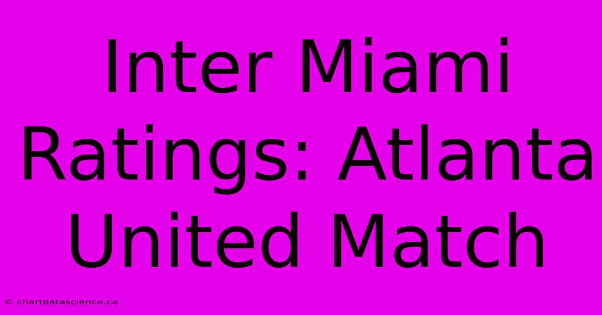 Inter Miami Ratings: Atlanta United Match