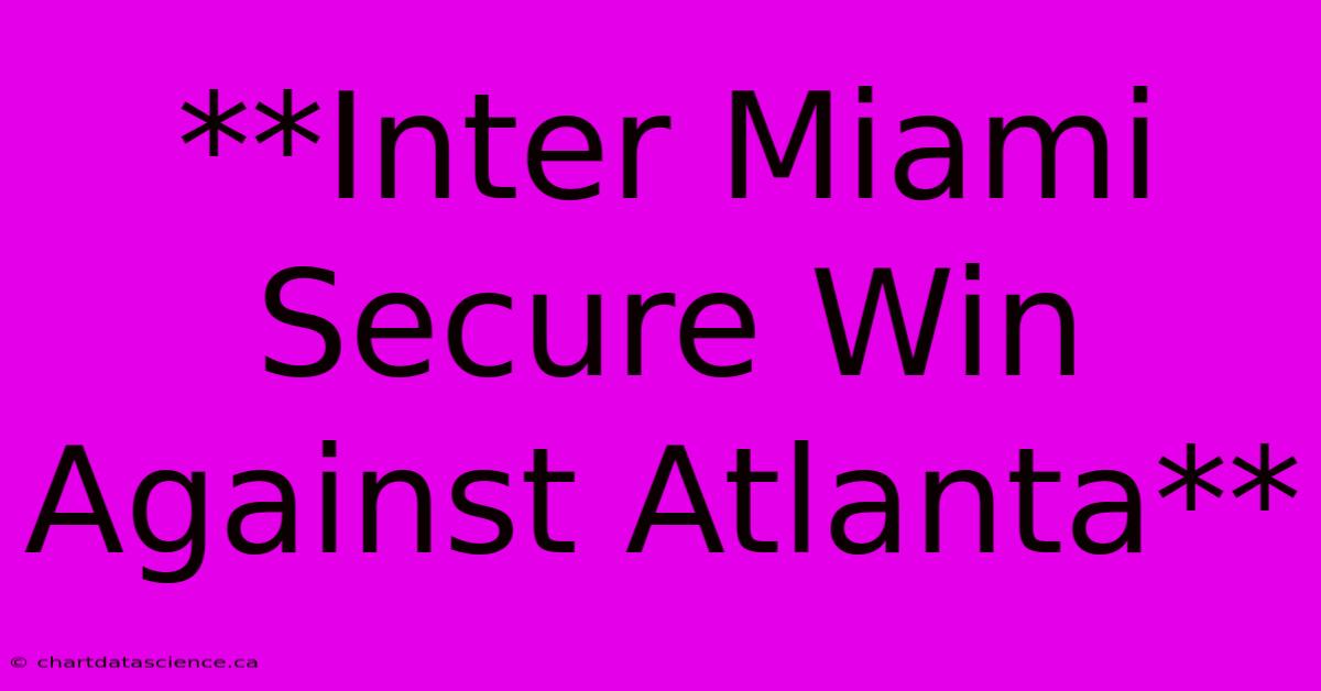 **Inter Miami Secure Win Against Atlanta**