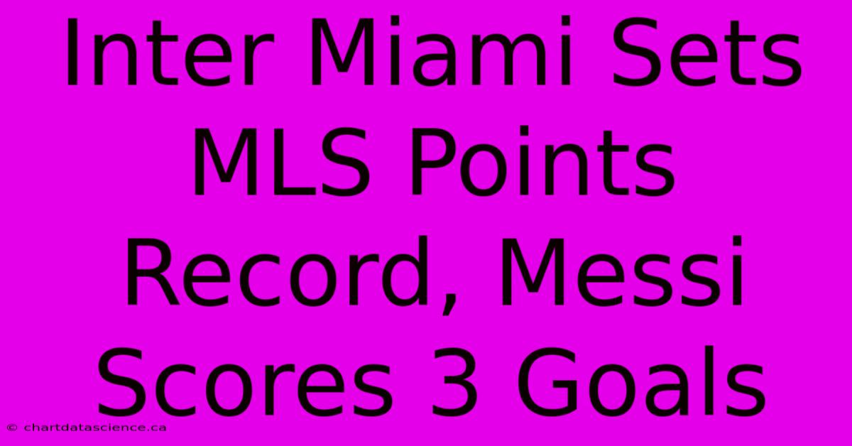 Inter Miami Sets MLS Points Record, Messi Scores 3 Goals