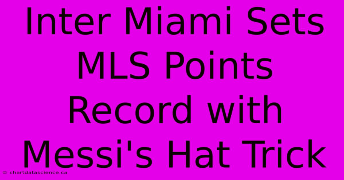 Inter Miami Sets MLS Points Record With Messi's Hat Trick