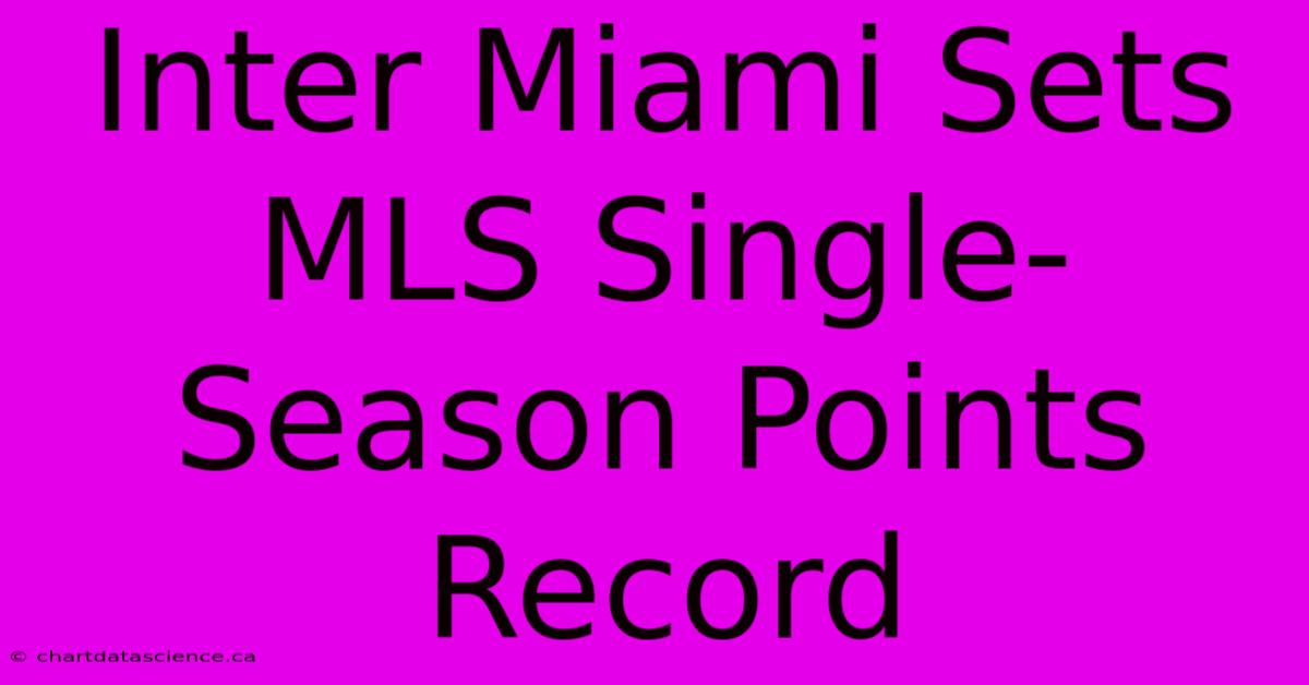 Inter Miami Sets MLS Single-Season Points Record