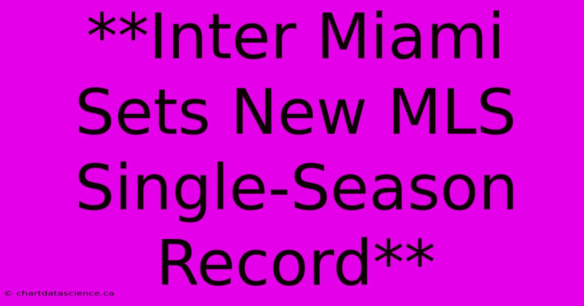 **Inter Miami Sets New MLS Single-Season Record**