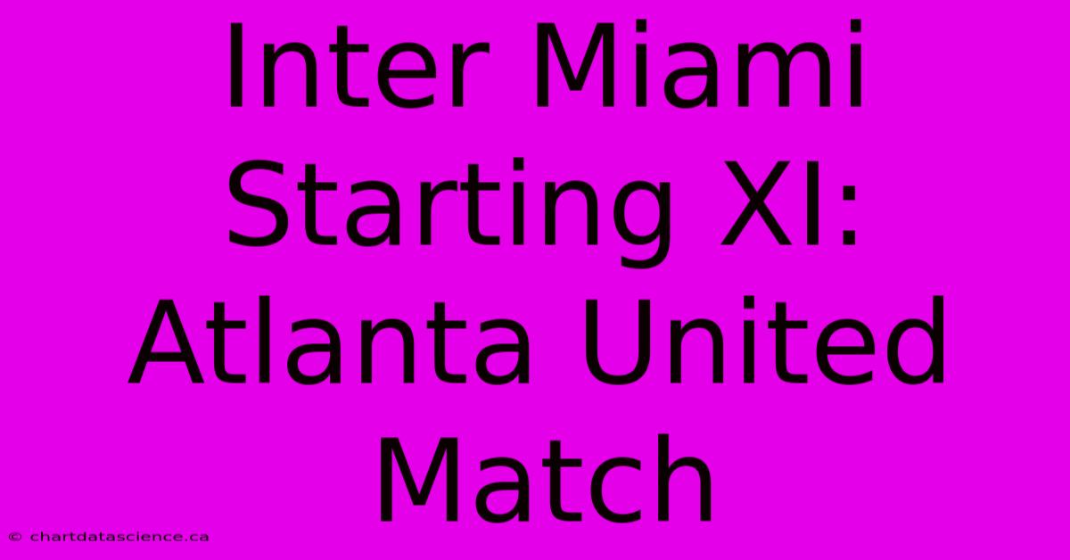 Inter Miami Starting XI: Atlanta United Match