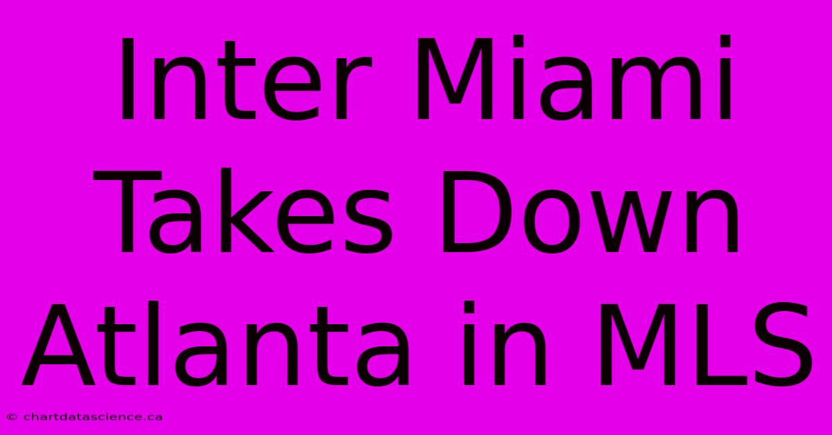 Inter Miami Takes Down Atlanta In MLS