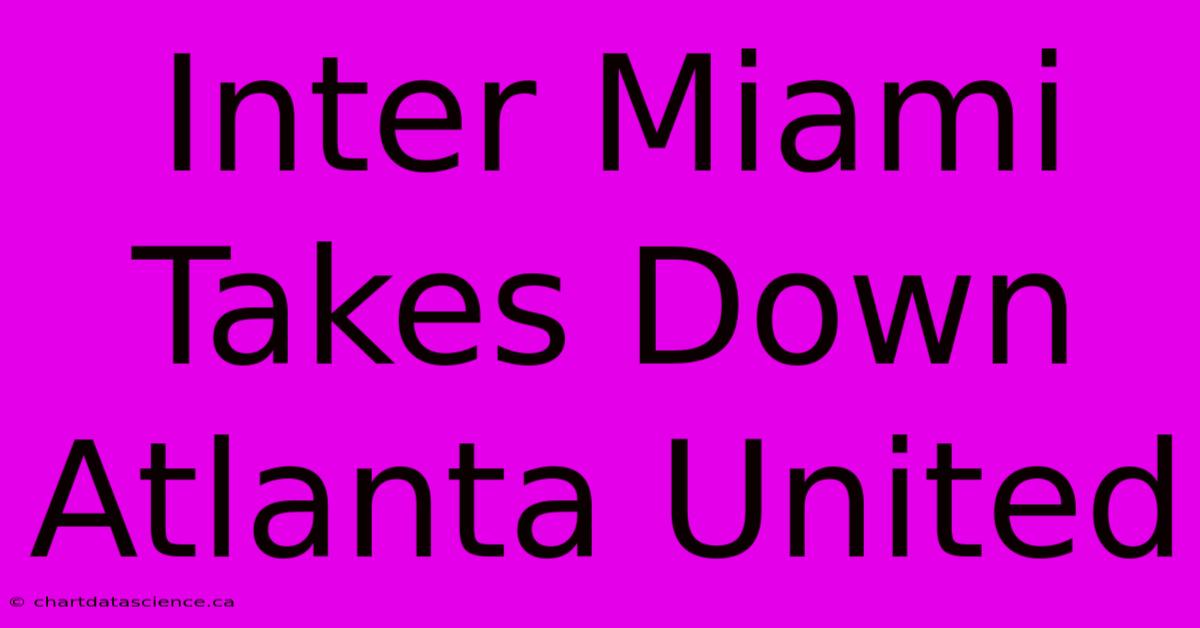 Inter Miami Takes Down Atlanta United