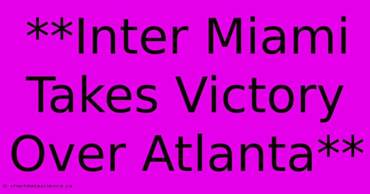 **Inter Miami Takes Victory Over Atlanta**