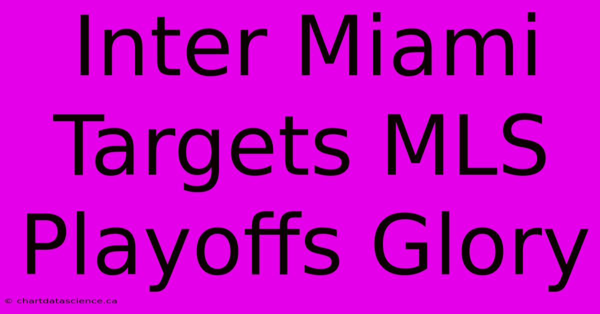 Inter Miami Targets MLS Playoffs Glory