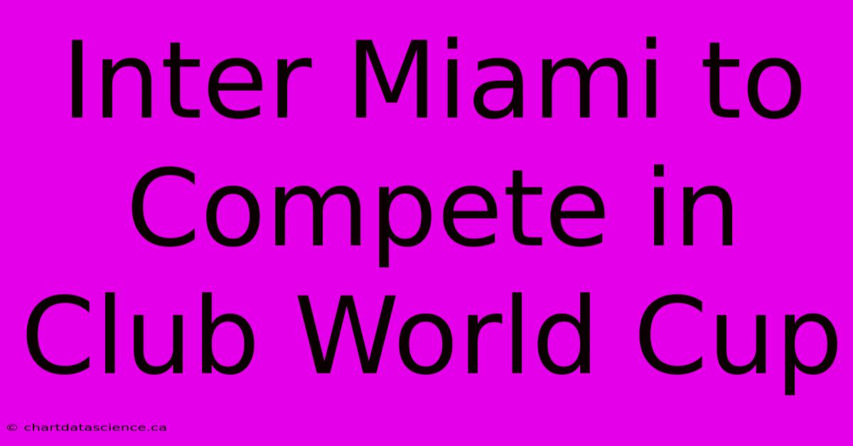 Inter Miami To Compete In Club World Cup 