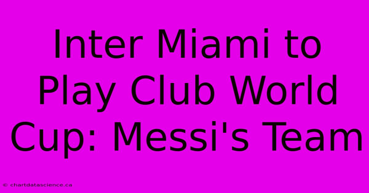 Inter Miami To Play Club World Cup: Messi's Team