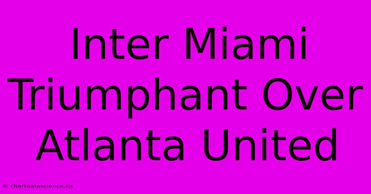 Inter Miami Triumphant Over Atlanta United