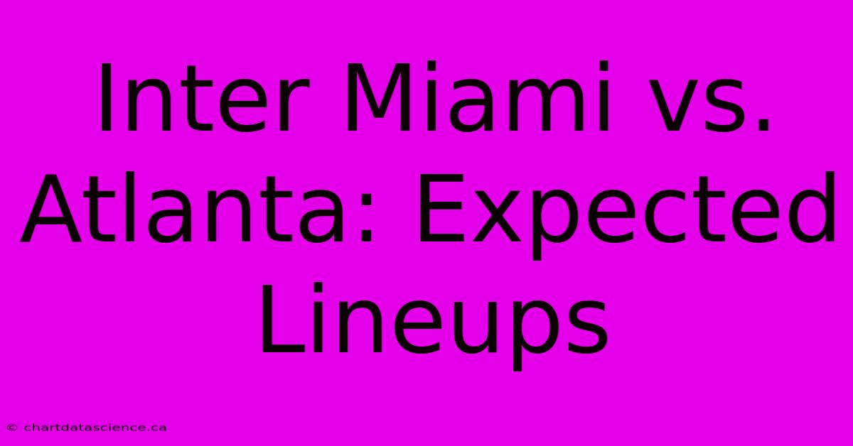 Inter Miami Vs. Atlanta: Expected Lineups