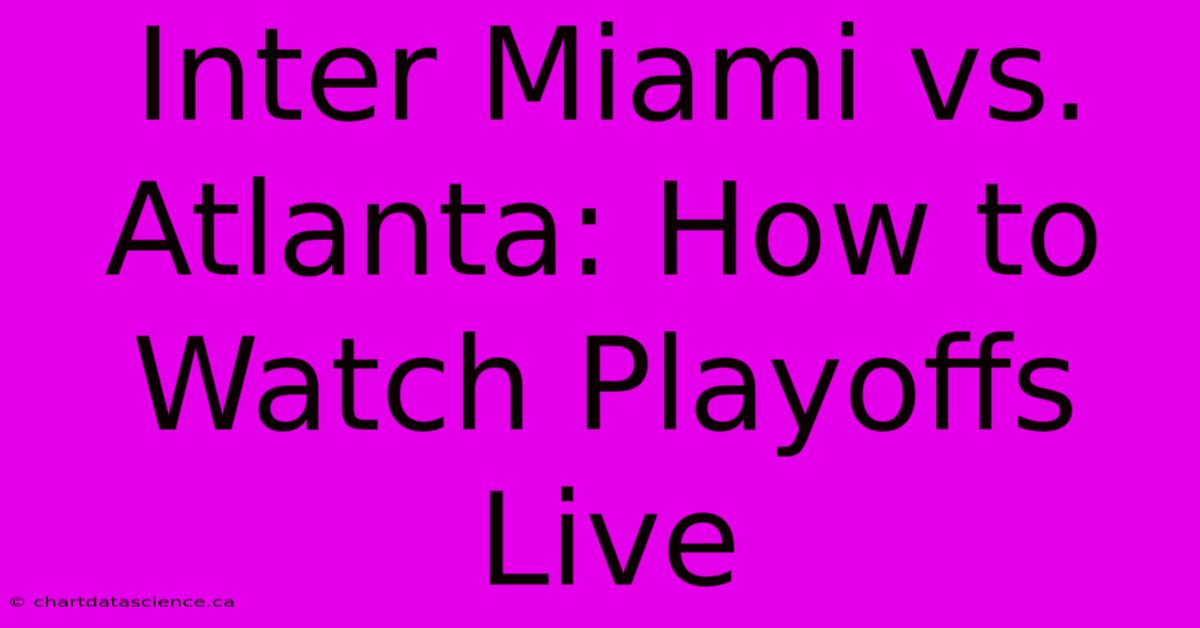 Inter Miami Vs. Atlanta: How To Watch Playoffs Live 