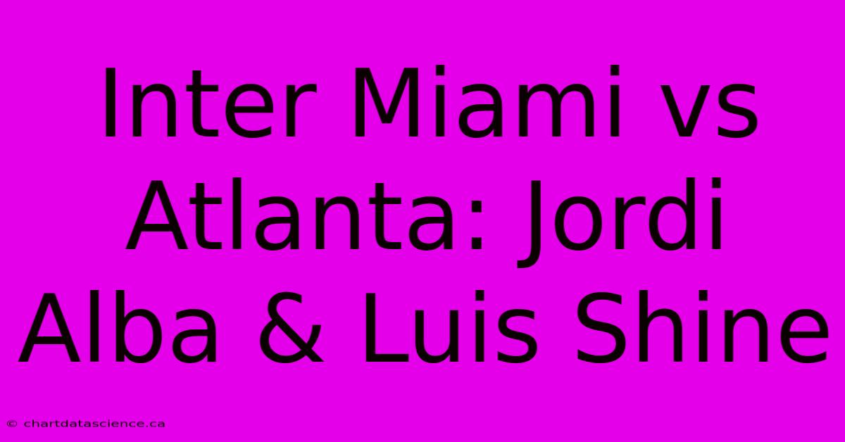 Inter Miami Vs Atlanta: Jordi Alba & Luis Shine