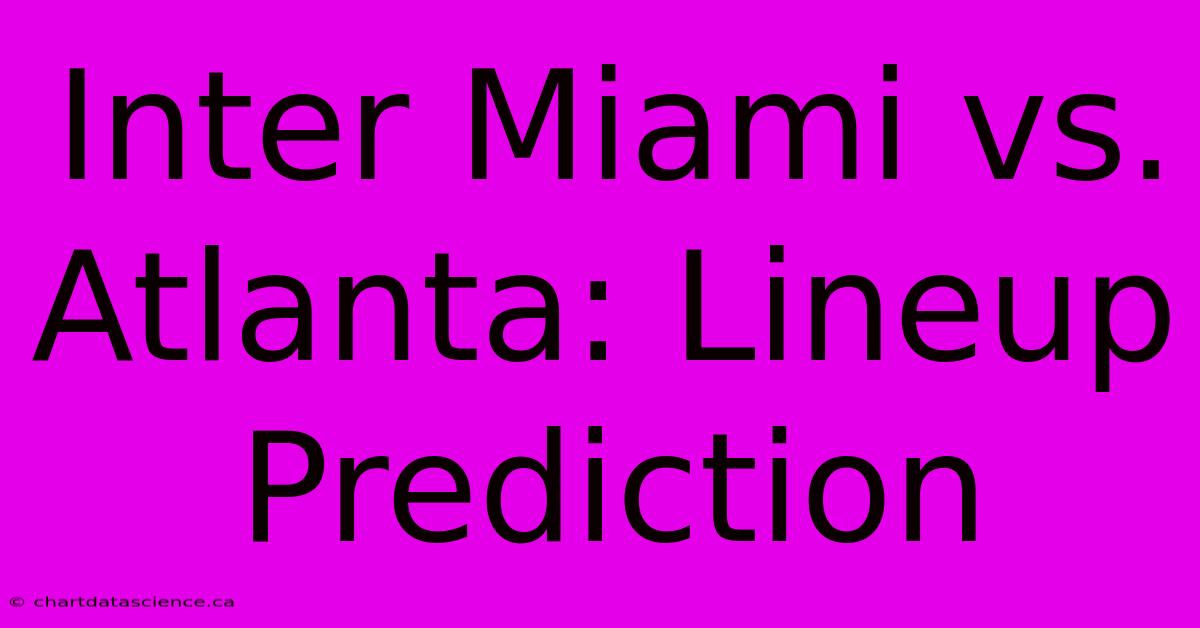 Inter Miami Vs. Atlanta: Lineup Prediction