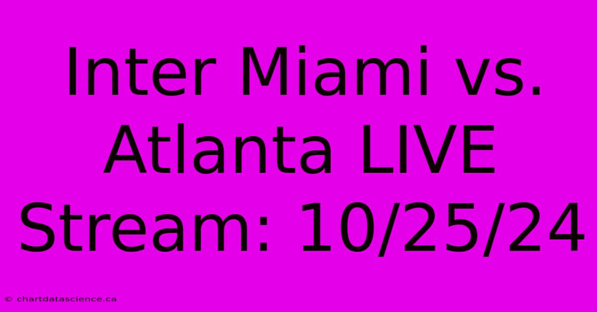 Inter Miami Vs. Atlanta LIVE Stream: 10/25/24