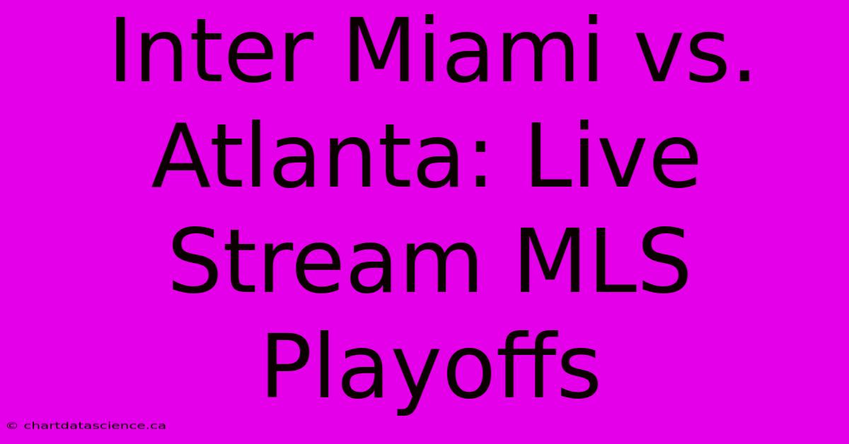 Inter Miami Vs. Atlanta: Live Stream MLS Playoffs