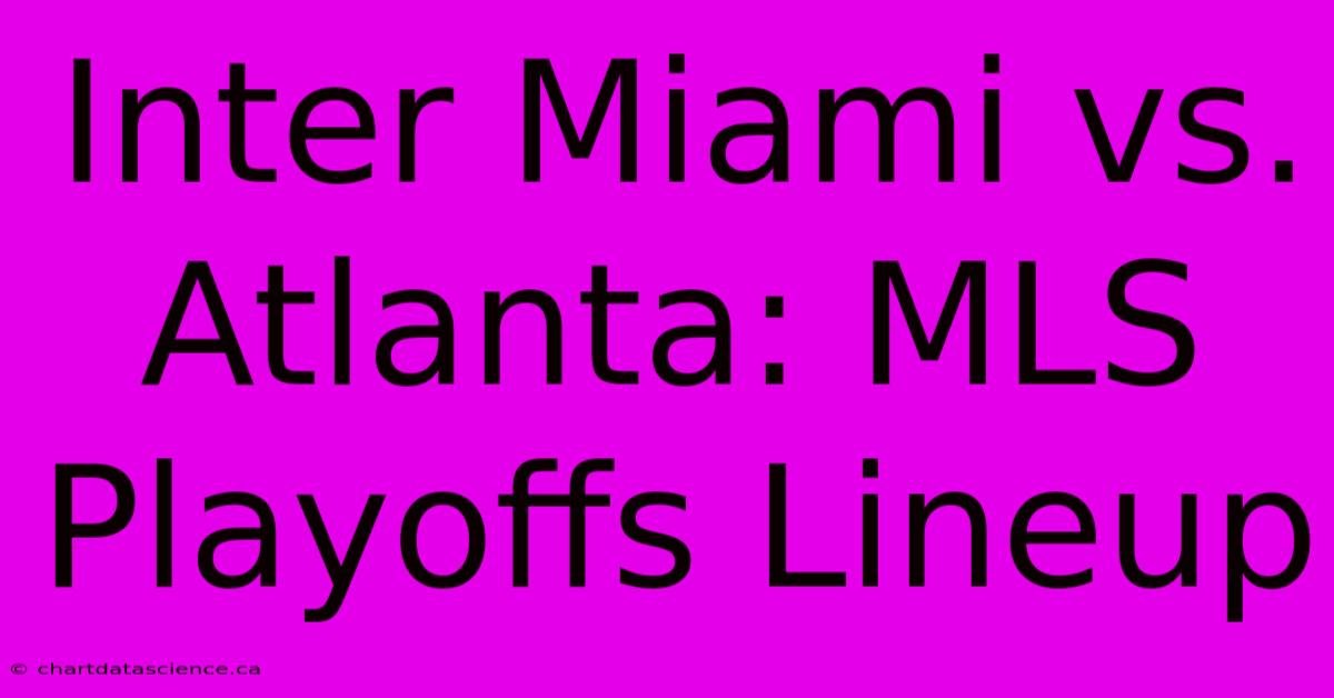 Inter Miami Vs. Atlanta: MLS Playoffs Lineup