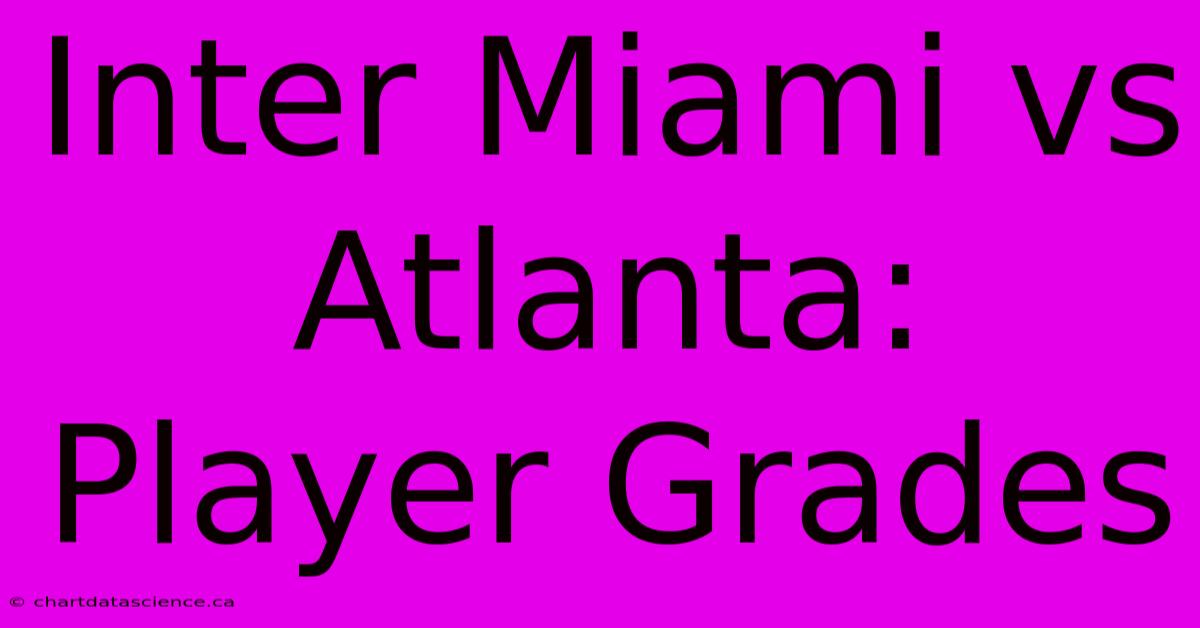 Inter Miami Vs Atlanta: Player Grades