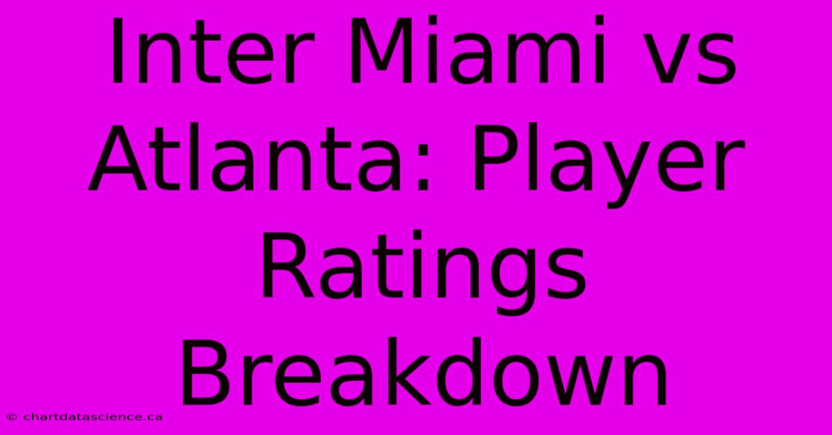 Inter Miami Vs Atlanta: Player Ratings Breakdown