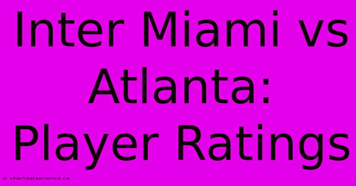 Inter Miami Vs Atlanta: Player Ratings