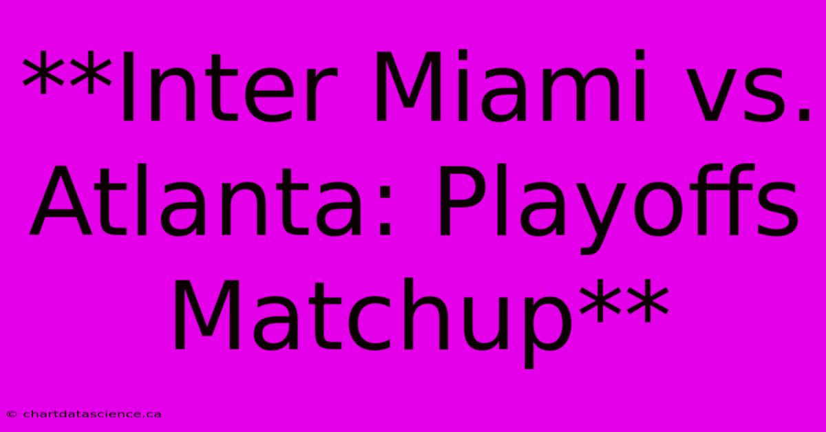 **Inter Miami Vs. Atlanta: Playoffs Matchup**